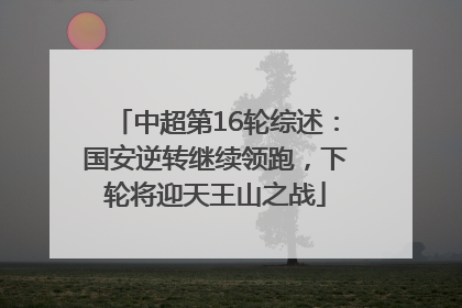 中超第16轮综述：国安逆转继续领跑，下轮将迎天王山之战